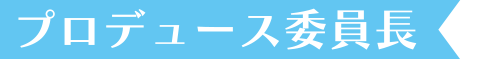 プロデュース委員長